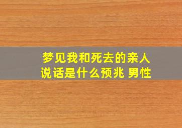 梦见我和死去的亲人说话是什么预兆 男性